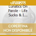 Lunatics On Parole - Life Sucks & I Love It cd musicale di Lunatics On Parole