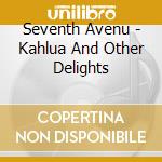 Seventh Avenu - Kahlua And Other Delights cd musicale di Seventh Avenu