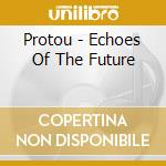 Protou - Echoes Of The Future cd musicale di Protou