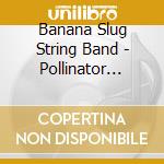 Banana Slug String Band - Pollinator Nation cd musicale di Banana Slug String Band