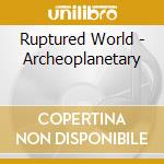Ruptured World - Archeoplanetary cd