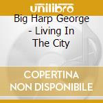 Big Harp George - Living In The City cd