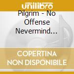 Pilgrim - No Offense Nevermind Sorry cd musicale