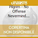 Pilgrim - No Offense Nevermind Sorry cd