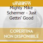 Mighty Mike Schermer - Just Gettin' Good cd