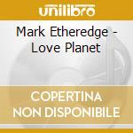 Mark Etheredge - Love Planet cd