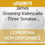 James Greening-Valenzuela - Three Sonatas For Solo Violin By J. S. Bach cd musicale di James Greening