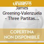 James Greening-Valenzuela - Three Partitas For Solo Violin By J. S. Bach cd musicale di James Greening