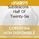 Subdeacons - Half Of Twenty-Six cd musicale di Subdeacons