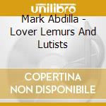 Mark Abdilla - Lover Lemurs And Lutists cd