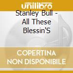 Stanley Bull - All These Blessin'S cd