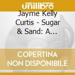 Jayme Kelly Curtis - Sugar & Sand: A Trilogy In Three Moods cd