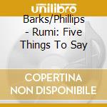 Barks/Phillips - Rumi: Five Things To Say cd