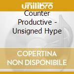 Counter Productive - Unsigned Hype cd musicale di Counter Productive