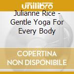 Julianne Rice - Gentle Yoga For Every Body cd musicale di Julianne Rice