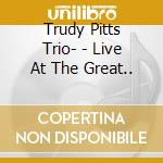 Trudy Pitts Trio- - Live At The Great.. cd musicale di Trudy Pitts Trio