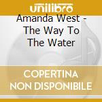 Amanda West - The Way To The Water cd musicale di Amanda West