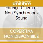 Foreign Cinema - Non-Synchronous Sound cd