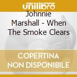 Johnnie Marshall - When The Smoke Clears cd musicale di Johnnie Marshall