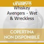 Whiskey Avengers - Wet & Wreckless cd musicale di Whiskey Avengers