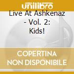 Live At Ashkenaz - Vol. 2: Kids! cd musicale di Live At Ashkenaz