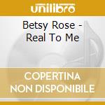 Betsy Rose - Real To Me cd musicale di Betsy Rose