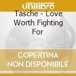 Tasche - Love Worth Fighting For cd musicale di Tasche