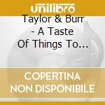 Taylor & Burr - A Taste Of Things To Come cd musicale di Taylor & Burr