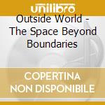 Outside World - The Space Beyond Boundaries cd musicale di Outside World