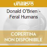 Donald O'Brien - Feral Humans cd musicale di Donald O'Brien