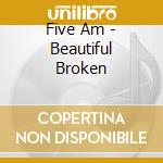 Five Am - Beautiful Broken cd