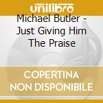 Michael Butler - Just Giving Him The Praise cd musicale di Michael Butler