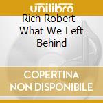 Rich Robert - What We Left Behind cd musicale di Rich Robert