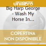 Big Harp George - Wash My Horse In Champagne cd musicale di Big Harp George