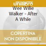 Wee Willie Walker - After A While cd musicale di Wee Willie Walker