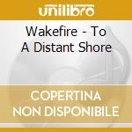Wakefire - To A Distant Shore cd