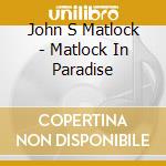 John S Matlock - Matlock In Paradise cd
