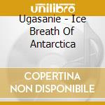 Ugasanie - Ice Breath Of Antarctica cd musicale di Ugasanie