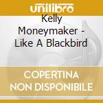 Kelly Moneymaker - Like A Blackbird cd