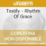 Testify - Rhythm Of Grace cd musicale di Testify