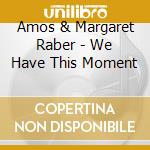 Amos & Margaret Raber - We Have This Moment cd musicale di Amos & Margaret Raber