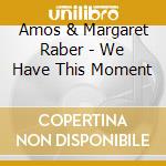 Amos & Margaret Raber - We Have This Moment cd