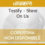 Testify - Shine On Us cd musicale di Testify