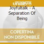 Joyfultalk - A Separation Of Being cd