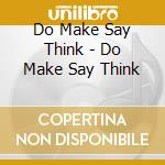 Do Make Say Think - Do Make Say Think cd musicale di DO MAKE SAY THINK