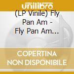 (LP Vinile) Fly Pan Am - Fly Pan Am (2 Lp) lp vinile di FLY PAN AM