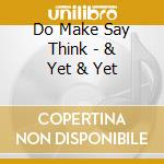 Do Make Say Think - & Yet & Yet cd musicale di DO MAKE SAY THINK