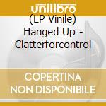 (LP Vinile) Hanged Up - Clatterforcontrol lp vinile di Up Hanged