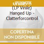 (LP Vinile) Hanged Up - Clatterforcontrol vinile