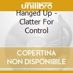Hanged Up - Clatter For Control cd musicale di Up Hanged